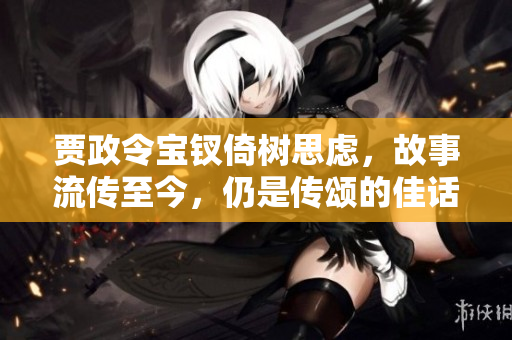 贾政令宝钗倚树思虑，故事流传至今，仍是传颂的佳话