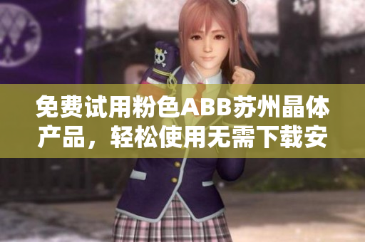 免费试用粉色ABB苏州晶体产品，轻松使用无需下载安装