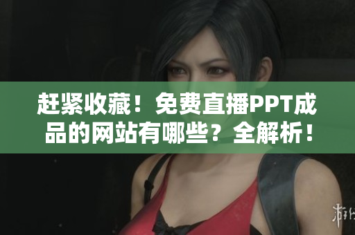 赶紧收藏！免费直播PPT成品的网站有哪些？全解析！