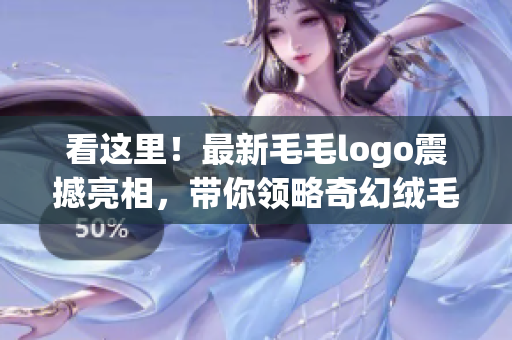 看这里！最新毛毛logo震撼亮相，带你领略奇幻绒毛世界！