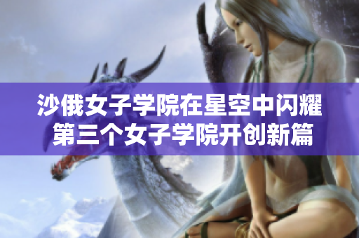 沙俄女子学院在星空中闪耀 第三个女子学院开创新篇章