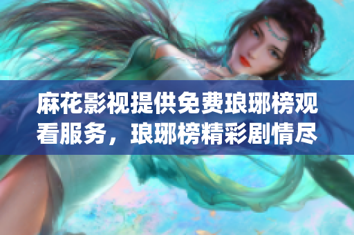 麻花影视提供免费琅琊榜观看服务，琅琊榜精彩剧情尽在麻花影视(1)