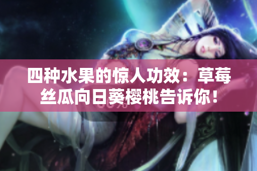 四种水果的惊人功效：草莓丝瓜向日葵樱桃告诉你！