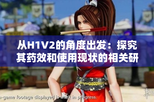 从H1V2的角度出发：探究其药效和使用现状的相关研究