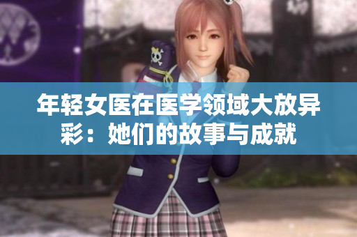 年轻女医在医学领域大放异彩：她们的故事与成就