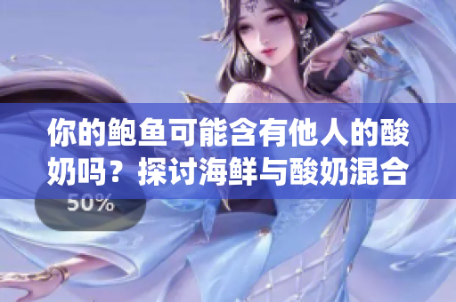 你的鲍鱼可能含有他人的酸奶吗？探讨海鲜与酸奶混合的可能性(1)