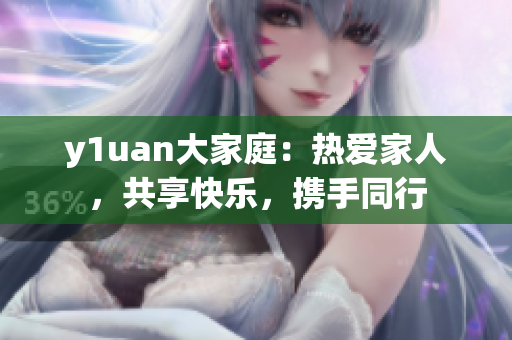 y1uan大家庭：热爱家人，共享快乐，携手同行