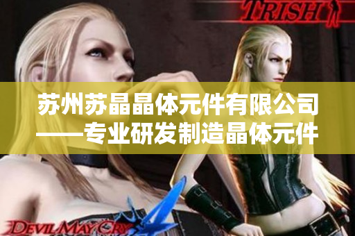 苏州苏晶晶体元件有限公司——专业研发制造晶体元件的领先企业
