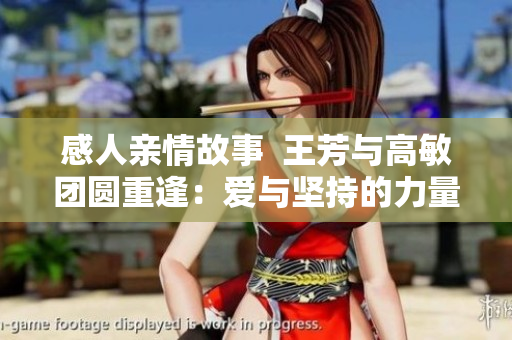感人亲情故事  王芳与高敏团圆重逢：爱与坚持的力量