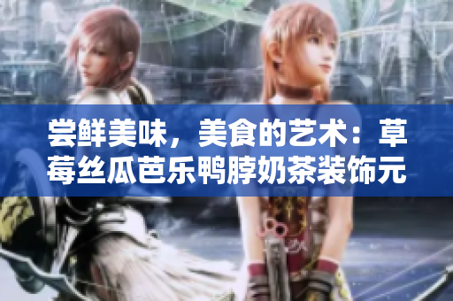 尝鲜美味，美食的艺术：草莓丝瓜芭乐鸭脖奶茶装饰元素解析