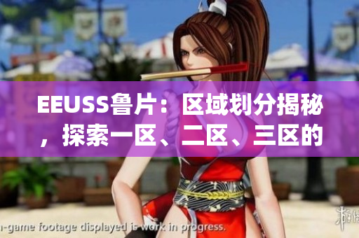EEUSS鲁片：区域划分揭秘，探索一区、二区、三区的不同魅力(1)