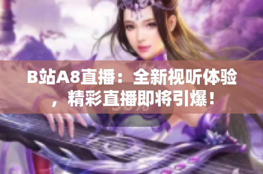 B站A8直播：全新视听体验，精彩直播即将引爆！