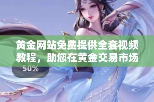 黄金网站免费提供全套视频教程，助您在黄金交易市场抢先成功