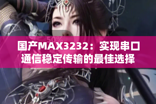 国产MAX3232：实现串口通信稳定传输的最佳选择