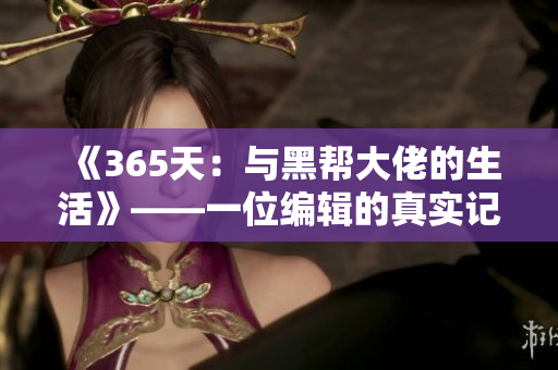 《365天：与黑帮大佬的生活》——一位编辑的真实记忆！