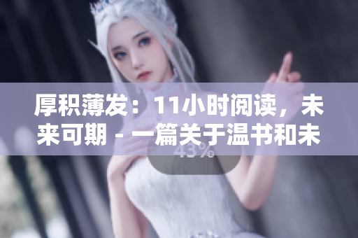 厚积薄发:11小时阅读,未来可期 - 一篇关于温书和未来展望的文章 厚积薄发:11小时阅读,未来可期 - 一篇关于温书和未来展望的文章