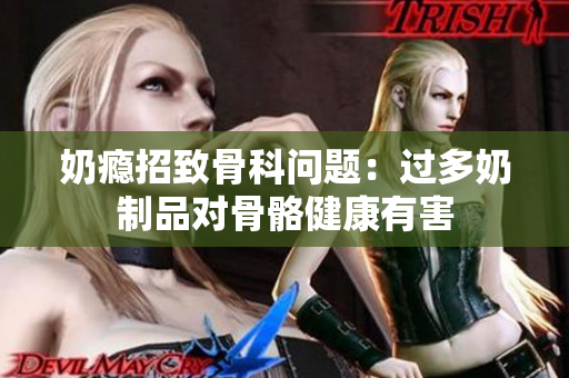 奶瘾招致骨科问题：过多奶制品对骨骼健康有害