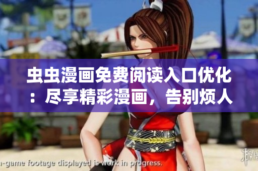 虫虫漫画免费阅读入口优化：尽享精彩漫画，告别烦人弹窗
