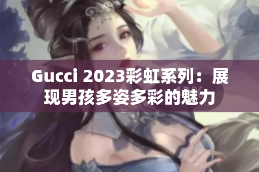 Gucci 2023彩虹系列：展现男孩多姿多彩的魅力