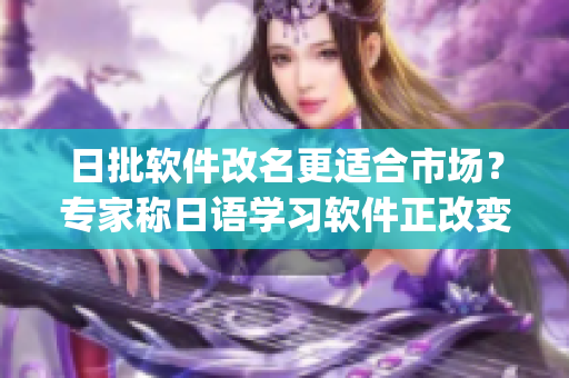 日批软件改名更适合市场？专家称日语学习软件正改变学习方式(1)