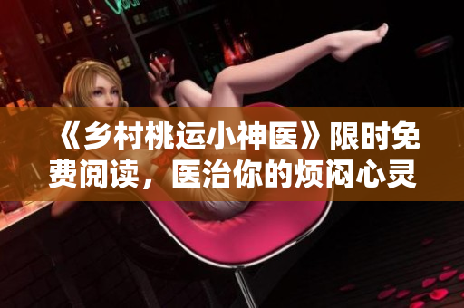 《乡村桃运小神医》限时免费阅读，医治你的烦闷心灵！