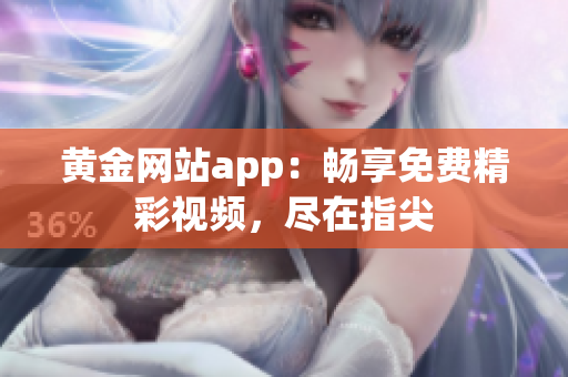 黄金网站app：畅享免费精彩视频，尽在指尖