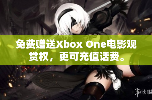 免费赠送Xbox One电影观赏权，更可充值话费。
