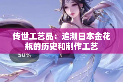 传世工艺品：追溯日本金花瓶的历史和制作工艺