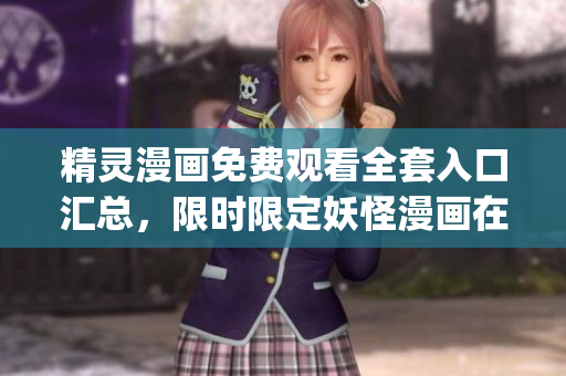 精灵漫画免费观看全套入口汇总，限时限定妖怪漫画在线阅读全解析(1)
