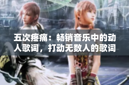 五次疼痛：畅销音乐中的动人歌词，打动无数人的歌词力量