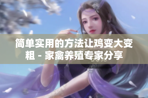 简单实用的方法让鸡变大变粗 - 家禽养殖专家分享
