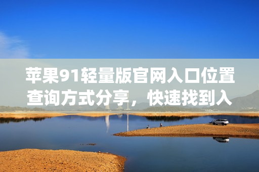 苹果91轻量版官网入口位置查询方式分享，快速找到入口！(1)