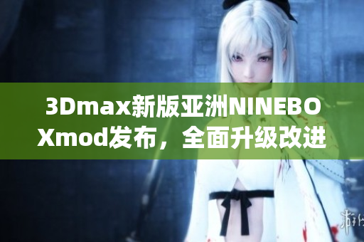 3Dmax新版亚洲NINEBOXmod发布，全面升级改进(1)