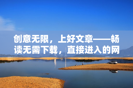 创意无限，上好文章——畅读无需下载，直接进入的网站