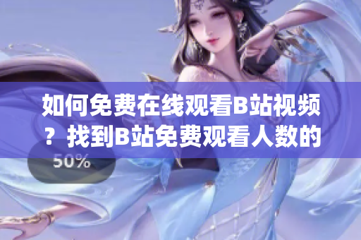 如何免费在线观看B站视频？找到B站免费观看人数的绝佳方法!(1)