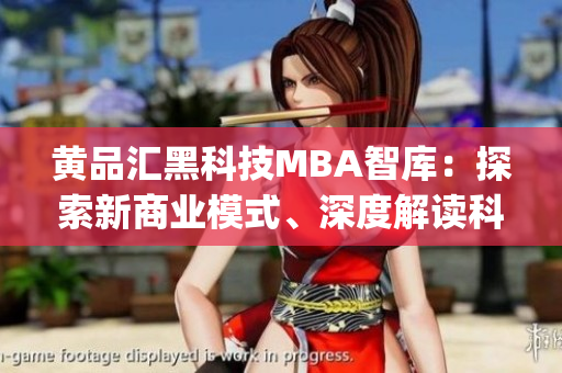 黄品汇黑科技MBA智库：探索新商业模式、深度解读科技趋势(1)