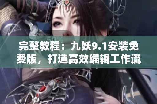 完整教程：九妖9.1安装免费版，打造高效编辑工作流