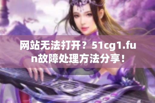 网站无法打开？51cg1.fun故障处理方法分享！