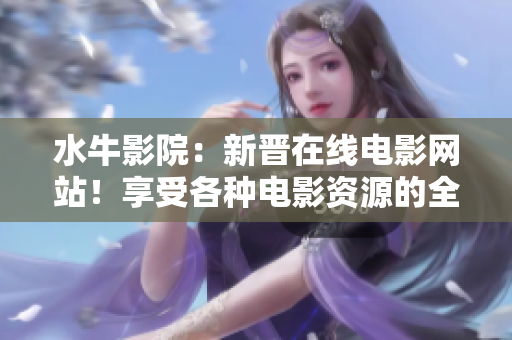 水牛影院：新晋在线电影网站！享受各种电影资源的全新方式