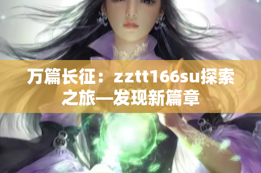 万篇长征：zztt166su探索之旅—发现新篇章