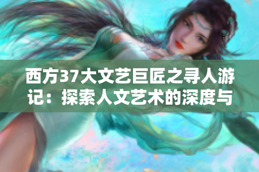 西方37大文艺巨匠之寻人游记：探索人文艺术的深度与韵味