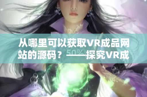 从哪里可以获取VR成品网站的源码？——探究VR成品网站源码获取途径