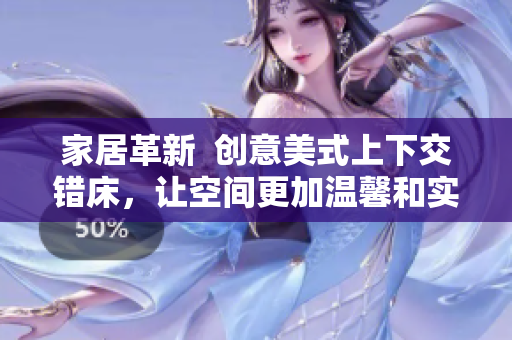家居革新  创意美式上下交错床，让空间更加温馨和实用！