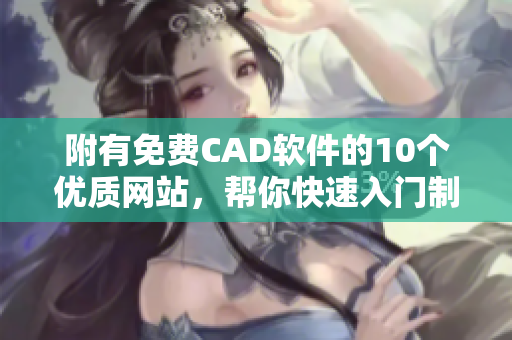附有免费CAD软件的10个优质网站，帮你快速入门制图技能