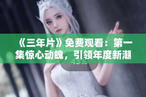 《三年片》免费观看：第一集惊心动魄，引领年度新潮流