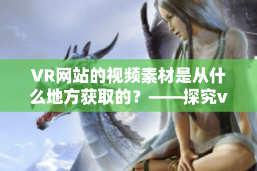 VR网站的视频素材是从什么地方获取的？——探究vr成品网站的源码问题