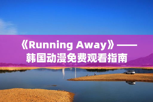 《Running Away》——韩国动漫免费观看指南