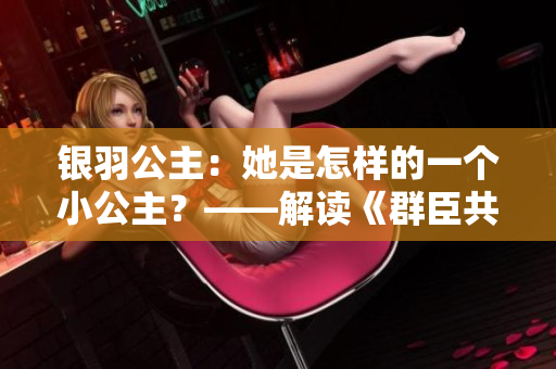 银羽公主：她是怎样的一个小公主？——解读《群臣共享》里的银羽公主