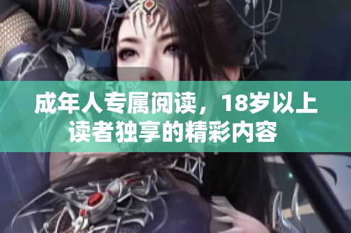 成年人专属阅读，18岁以上读者独享的精彩内容 