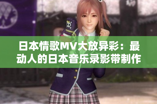 日本情歌MV大放异彩：最动人的日本音乐录影带制作力作